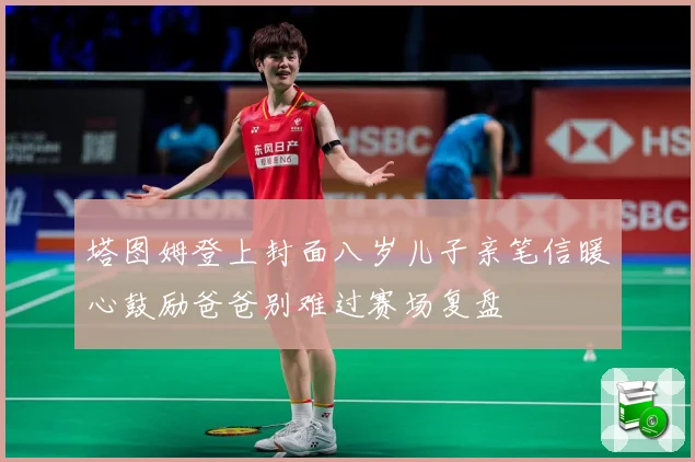 塔图姆登上封面八岁儿子亲笔信暖心鼓励爸爸别难过赛场复盘