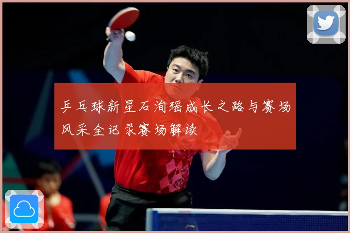 乒乓球新星石洵瑶成长之路与赛场风采全记录赛场解读