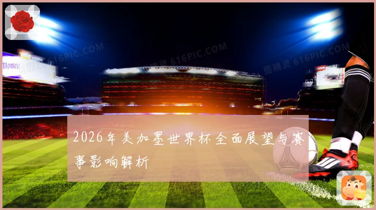 2026年美加墨世界杯全面展望与赛事影响解析