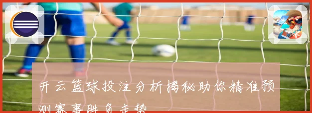 开云篮球投注分析揭秘助你精准预测赛事胜负走势
