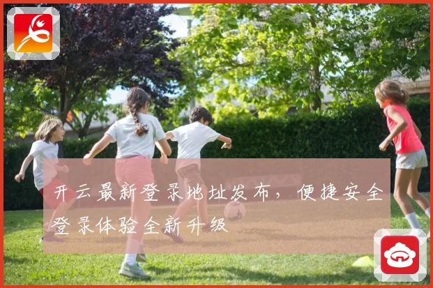 开云最新登录地址发布，便捷安全登录体验全新升级