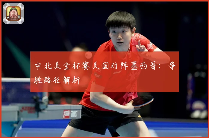 中北美金杯赛美国对阵墨西哥：争胜路径解析