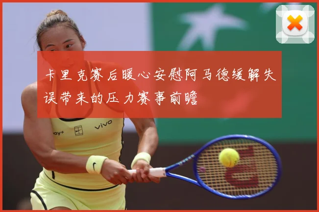 卡里克赛后暖心安慰阿马德缓解失误带来的压力赛事前瞻
