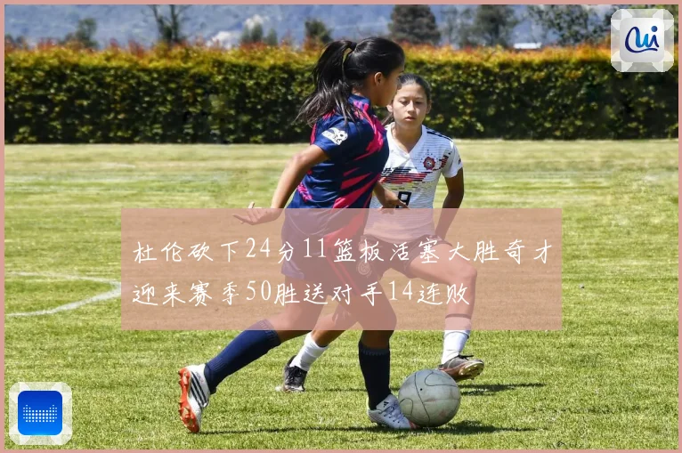 杜伦砍下24分11篮板活塞大胜奇才迎来赛季50胜送对手14连败