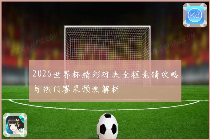 2026世界杯精彩对决全程竞猜攻略与热门赛果预测解析