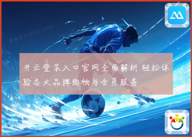 开云登录入口官网全面解析 轻松体验各大品牌购物与会员服务