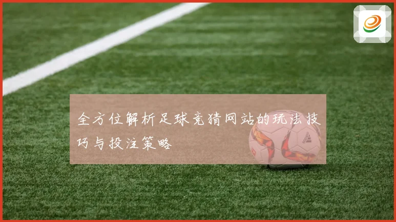 全方位解析足球竞猜网站的玩法技巧与投注策略