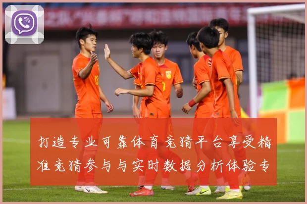 打造专业可靠体育竞猜平台享受精准竞猜参与与实时数据分析体验专题观察