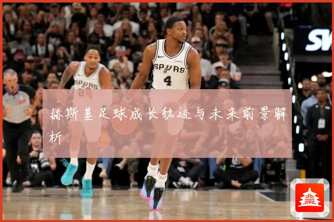 赫斯基足球成长轨迹与未来前景解析