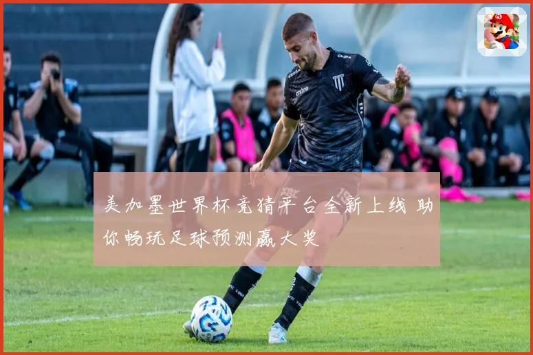 美加墨世界杯竞猜平台全新上线 助你畅玩足球预测赢大奖
