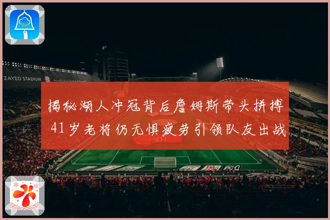 揭秘湖人冲冠背后詹姆斯带头拼搏 41岁老将仍无惧疲劳引领队友出战