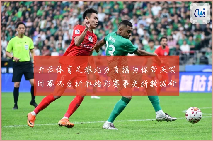 开云体育足球比分直播为你带来实时赛况分析和精彩赛事更新数据研判