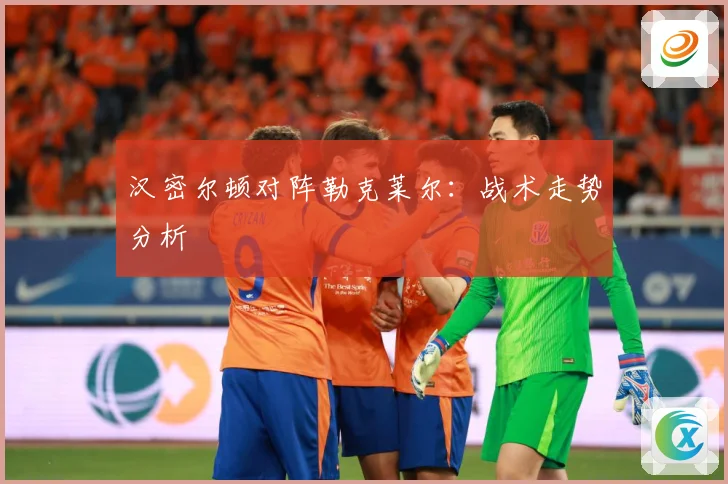 汉密尔顿对阵勒克莱尔：战术走势分析