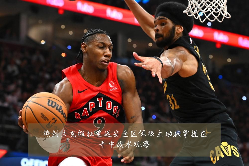 热刺力克维拉重返安全区保级主动权掌握在手中战术观察