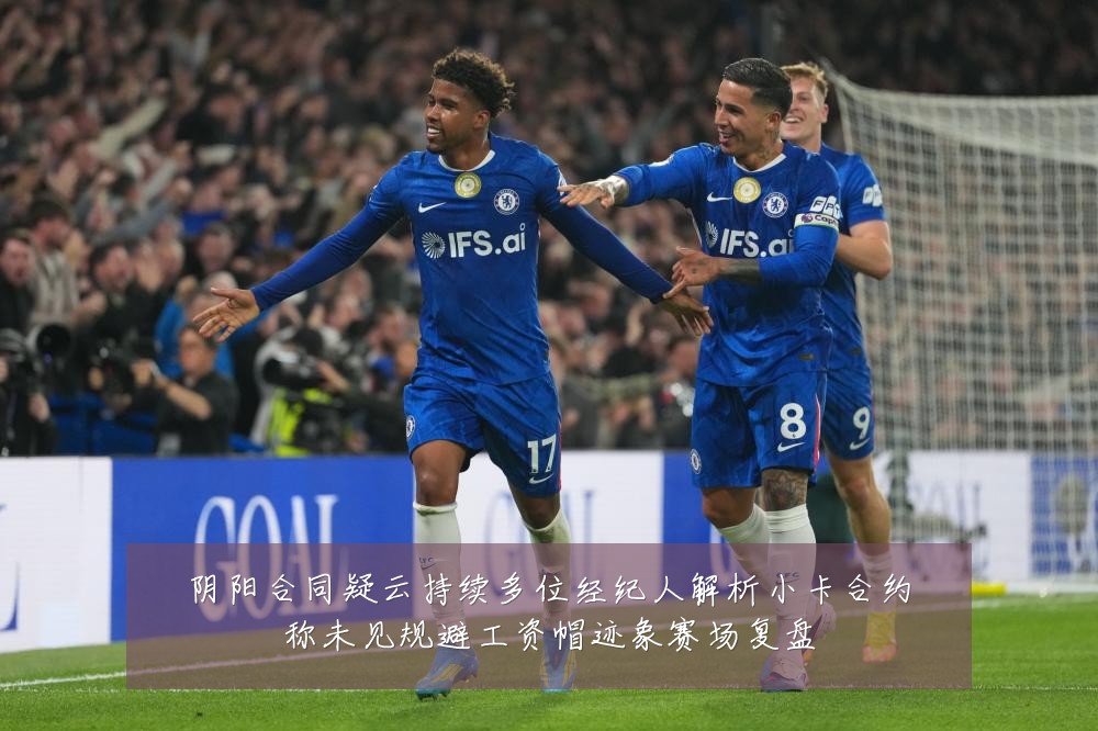 阴阳合同疑云持续多位经纪人解析小卡合约称未见规避工资帽迹象赛场复盘